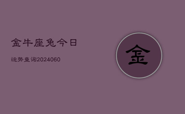 金牛座兔今日运势查询(20240610)  第1张