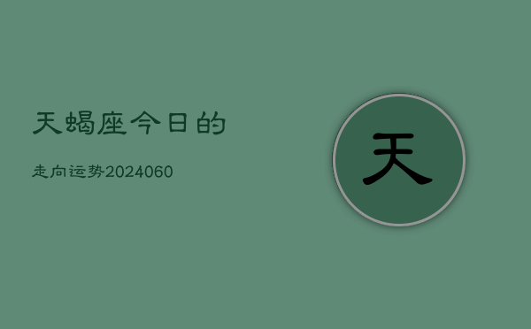 天蝎座今日的走向运势(20240610)