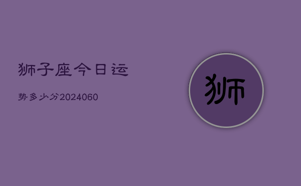 狮子座今日运势多少分(20240610)  第1张