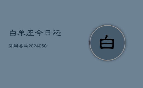 白羊座今日运势周易局(20240610)  第1张