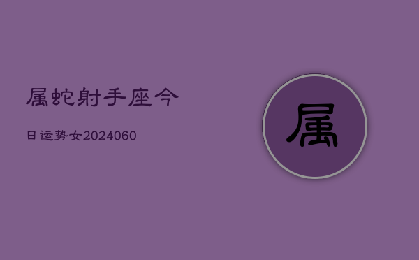 属蛇射手座今日运势女(20240610)