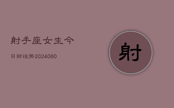 射手座女生今日财运势(20240610)