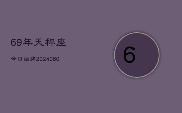 69年天秤座今日运势(20240610)  第1张