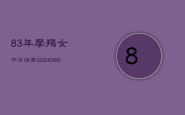 83年摩羯女今日运势(20240610)  第1张