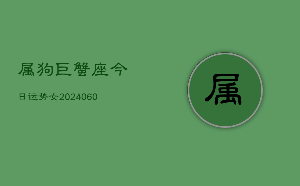 属狗巨蟹座今日运势女(20240610)  第1张