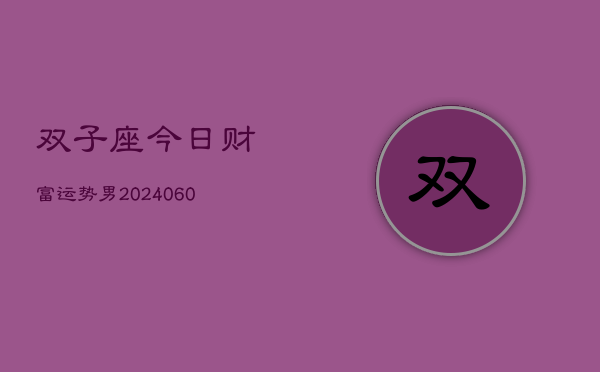 双子座今日财富运势男(20240610)  第1张