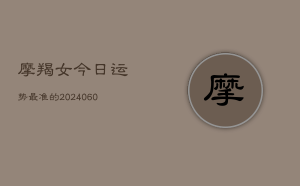 摩羯女今日运势最准的(20240610)  第1张