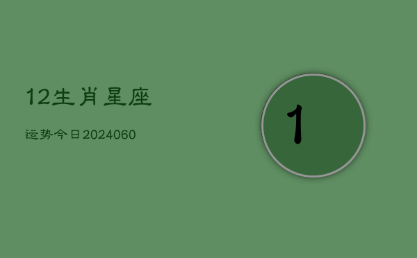 12生肖星座运势今日(20240610)  第1张