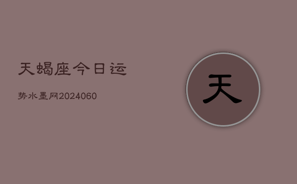 天蝎座今日运势水墨网(20240610)  第1张