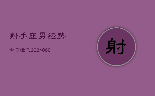 射手座男运势今日运气(20240610)