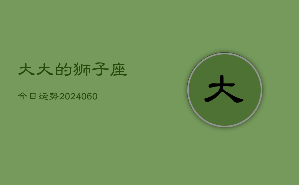 大大的狮子座今日运势(20240610)  第1张