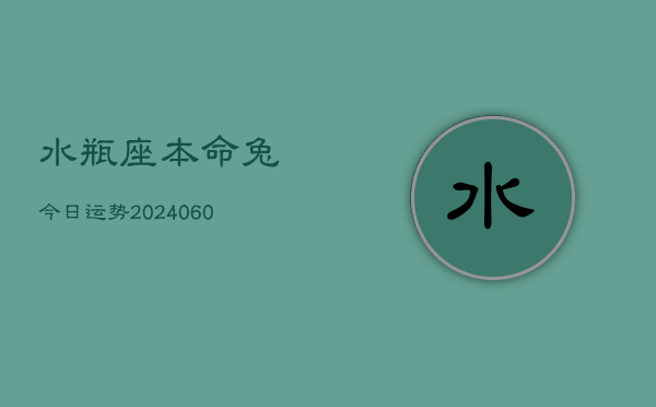 水瓶座本命兔今日运势(20240610)  第1张