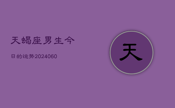 天蝎座男生今日的运势(20240610)