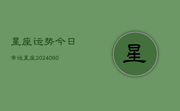 星座运势今日幸运星座(20240610)  第1张