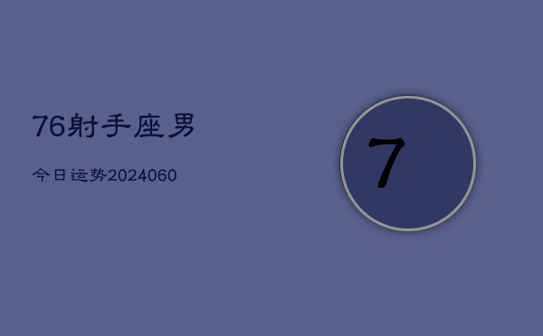 76射手座男今日运势(20240610)