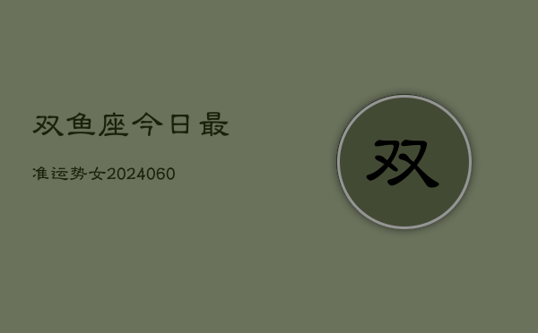 双鱼座今日最准运势女(20240610)