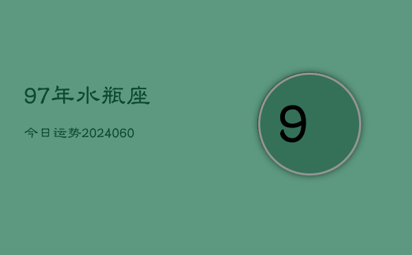 97年水瓶座今日运势(20240610)  第1张