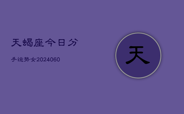 天蝎座今日分手运势女(20240610)