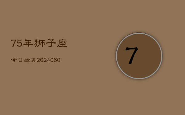 75年狮子座今日运势(20240610)  第1张