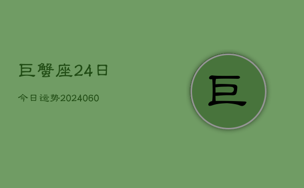 巨蟹座24日今日运势(20240610)