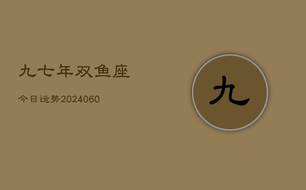 九七年双鱼座今日运势(20240610)  第1张