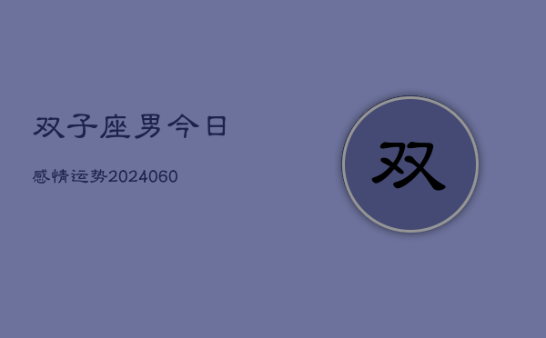 双子座男今日感情运势(20240610)  第1张