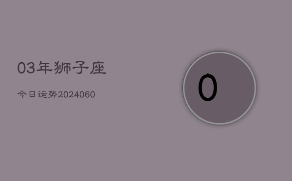03年狮子座今日运势(20240610)  第1张