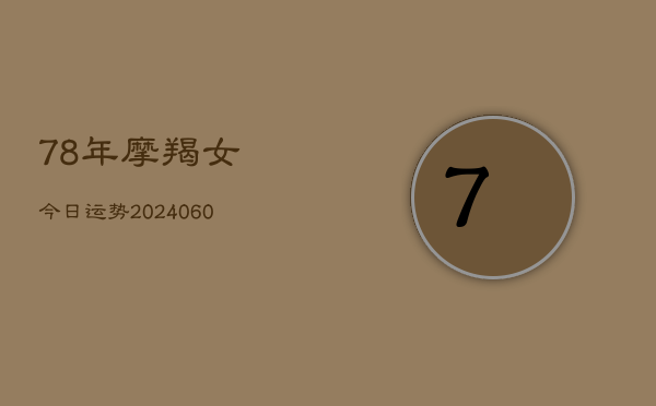 78年摩羯女今日运势(20240610)  第1张