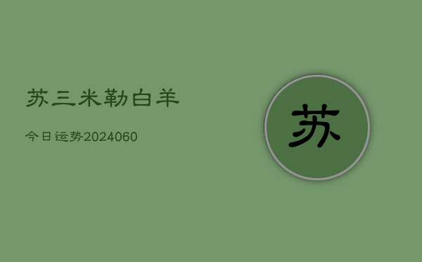苏三米勒白羊今日运势(20240610)  第1张