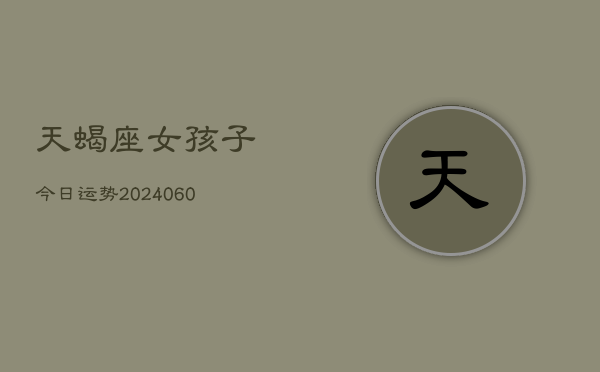 天蝎座女孩子今日运势(20240610)  第1张