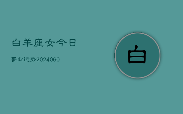 白羊座女今日事业运势(20240610)  第1张