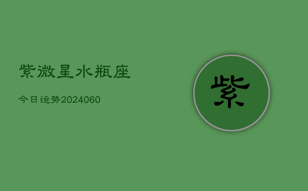 紫微星水瓶座今日运势(20240610)  第1张