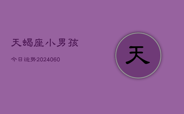 天蝎座小男孩今日运势(20240610)  第1张