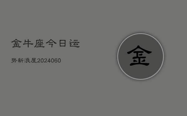 金牛座今日运势新浪屋(20240610)  第1张