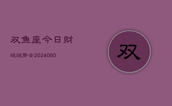 双鱼座今日财运运势女(20240610)