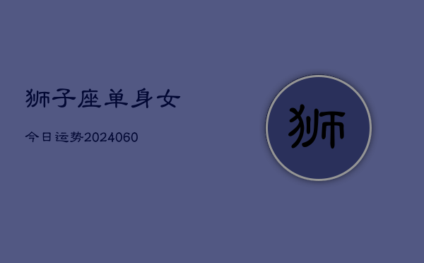 狮子座单身女今日运势(20240610)  第1张