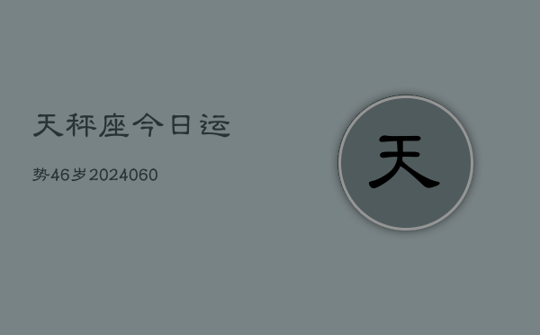 天秤座今日运势46岁(20240610)  第1张