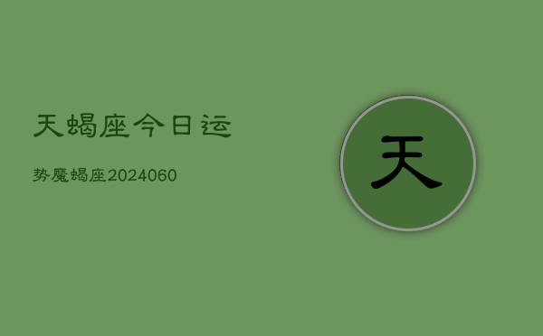 天蝎座今日运势魔蝎座(20240610)