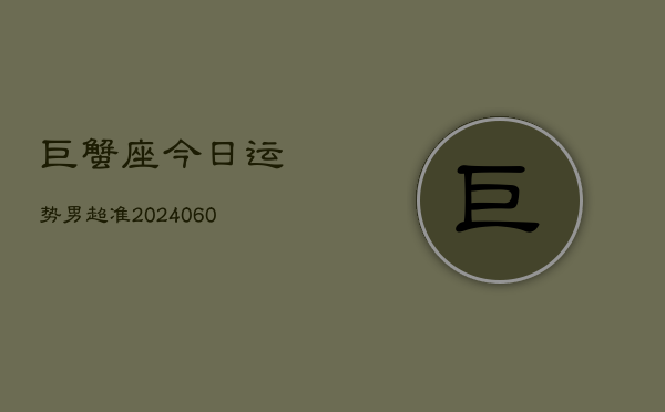 巨蟹座今日运势男超准(20240610)