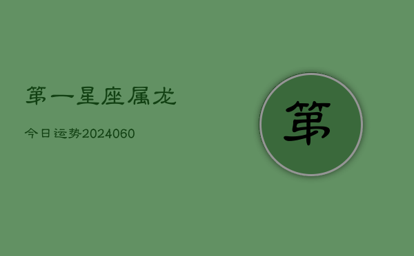 第一星座属龙今日运势(20240610)  第1张