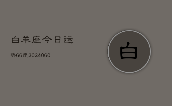 白羊座今日运势66座(20240610)