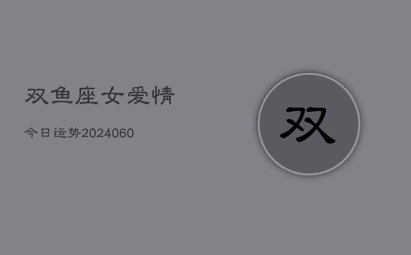双鱼座女爱情今日运势(20240610)  第1张