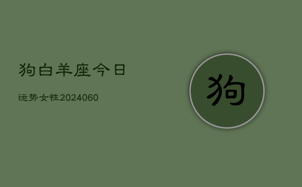 狗白羊座今日运势女性(20240610)