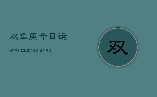 双鱼座今日运势打口炮(20240610)