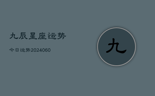 九辰星座运势今日运势(20240610)  第1张