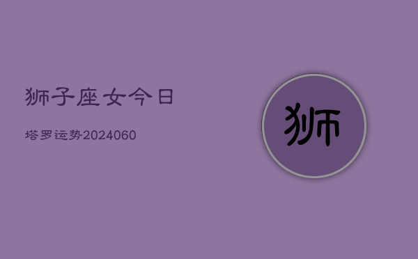 狮子座女今日塔罗运势(20240610)  第1张