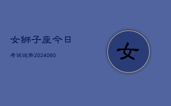女狮子座今日考试运势(20240610)