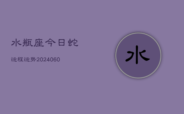 水瓶座今日蛇运程运势(20240610)  第1张