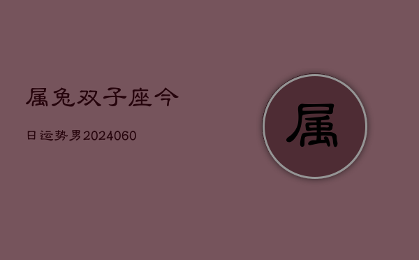 属兔双子座今日运势男(20240610)