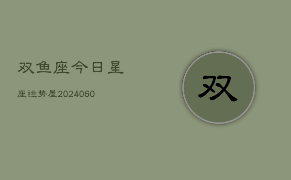 双鱼座今日星座运势屋(20240610)  第1张